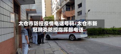 太仓市防控疫情电话号码/太仓市新冠肺炎防控指挥部电话-第1张图片