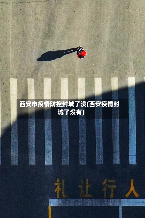 西安市疫情防控封城了没(西安疫情封城了没有)-第1张图片