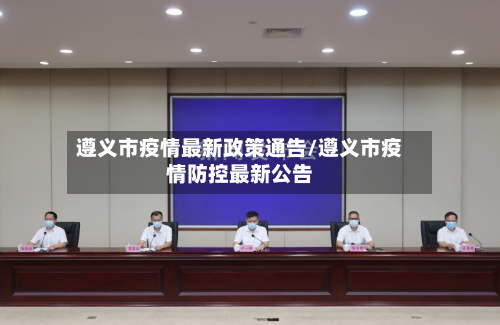 遵义市疫情最新政策通告/遵义市疫情防控最新公告-第1张图片
