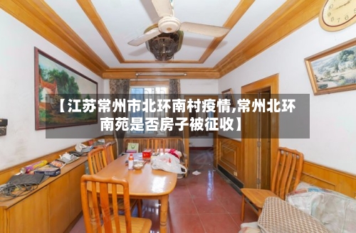 【江苏常州市北环南村疫情,常州北环南苑是否房子被征收】-第2张图片