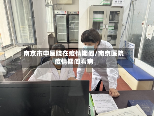 南京市中医院在疫情期间/南京医院疫情期间看病-第2张图片