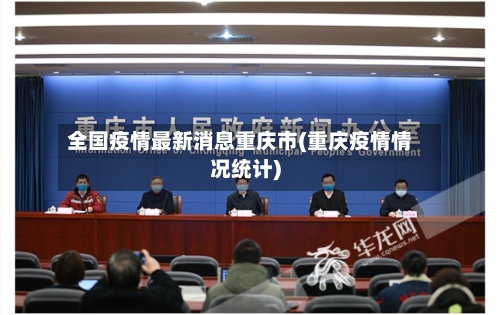 全国疫情最新消息重庆市(重庆疫情情况统计)-第1张图片