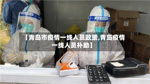 【青岛市疫情一线人员政策,青岛疫情一线人员补助】-第1张图片