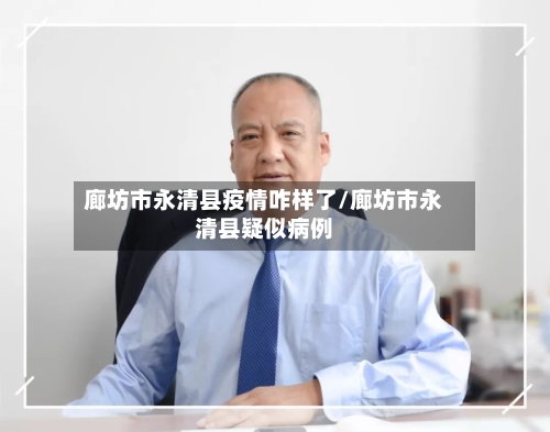 廊坊市永清县疫情咋样了/廊坊市永清县疑似病例-第1张图片