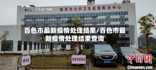 百色市最新疫情处理结果/百色市最新疫情处理结果查询-第2张图片