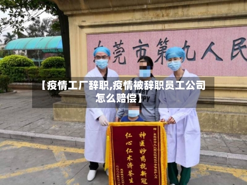 【疫情工厂辞职,疫情被辞职员工公司怎么赔偿】-第2张图片