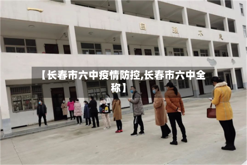 【长春市六中疫情防控,长春市六中全称】-第3张图片