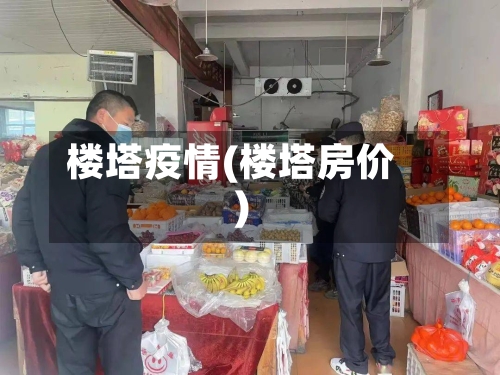 楼塔疫情(楼塔房价)-第1张图片