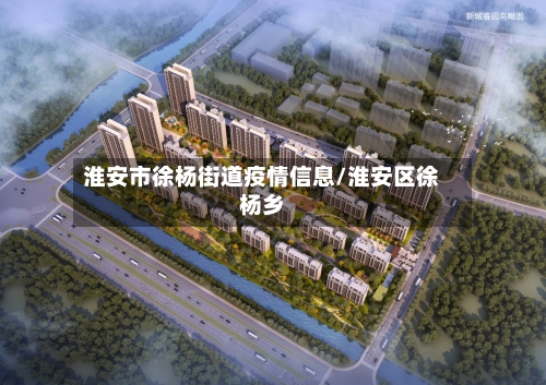 淮安市徐杨街道疫情信息/淮安区徐杨乡-第1张图片