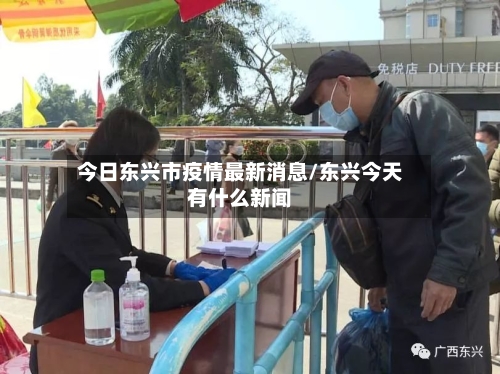 今日东兴市疫情最新消息/东兴今天有什么新闻-第2张图片