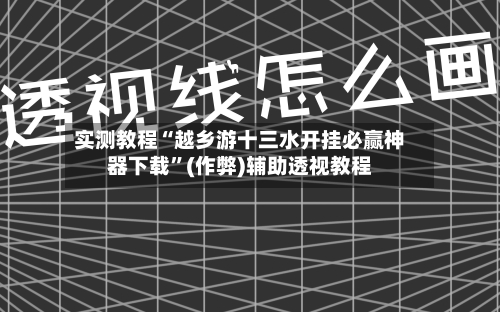 实测教程“越乡游十三水开挂必赢神器下载”(作弊)辅助透视教程-第2张图片