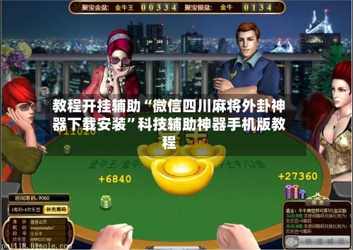 教程开挂辅助“微信四川麻将外卦神器下载安装”科技辅助神器手机版教程-第3张图片