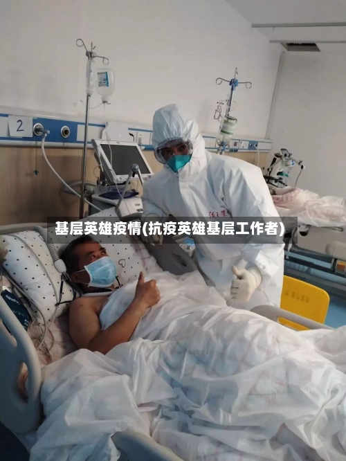 基层英雄疫情(抗疫英雄基层工作者)-第1张图片