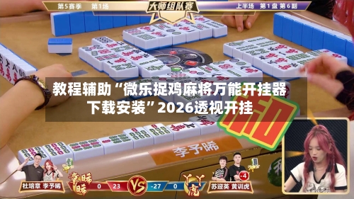 教程辅助“微乐捉鸡麻将万能开挂器下载安装”2026透视开挂-第2张图片