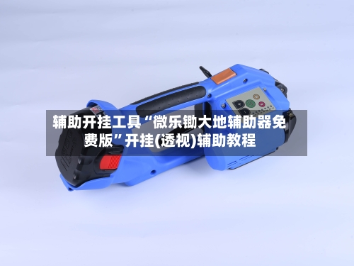 辅助开挂工具“微乐锄大地辅助器免费版	”开挂(透视)辅助教程-第1张图片