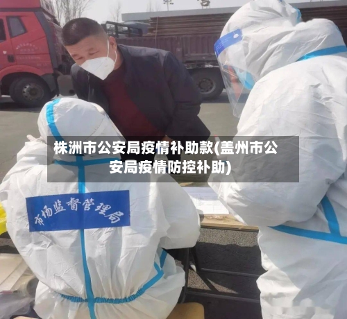 株洲市公安局疫情补助款(盖州市公安局疫情防控补助)-第1张图片