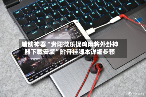 辅助神器“贵阳微乐捉鸡麻将外卦神器下载安装	”附开挂脚本详细步骤-第1张图片