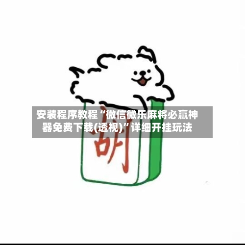 安装程序教程“微信微乐麻将必赢神器免费下载(透视)”详细开挂玩法-第1张图片