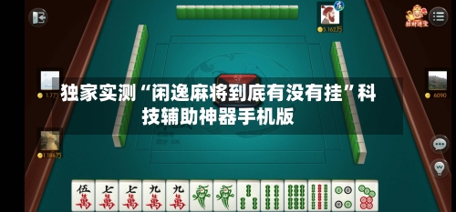 独家实测“闲逸麻将到底有没有挂	”科技辅助神器手机版-第1张图片