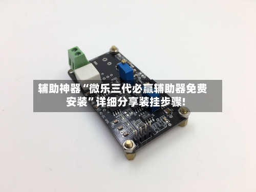 辅助神器“微乐三代必赢辅助器免费安装	”详细分享装挂步骤!-第1张图片