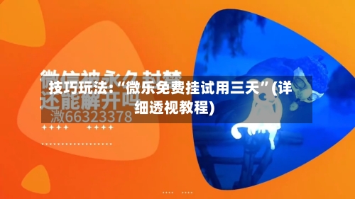 技巧玩法:“微乐免费挂试用三天”(详细透视教程)-第1张图片