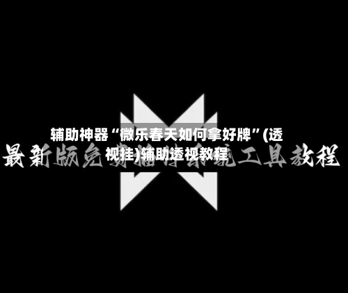辅助神器“微乐春天如何拿好牌”(透视挂)辅助透视教程-第1张图片
