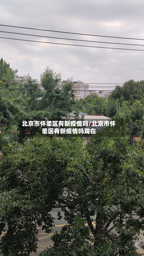 北京市怀柔区有新疫情吗/北京市怀柔区有新疫情吗现在-第1张图片