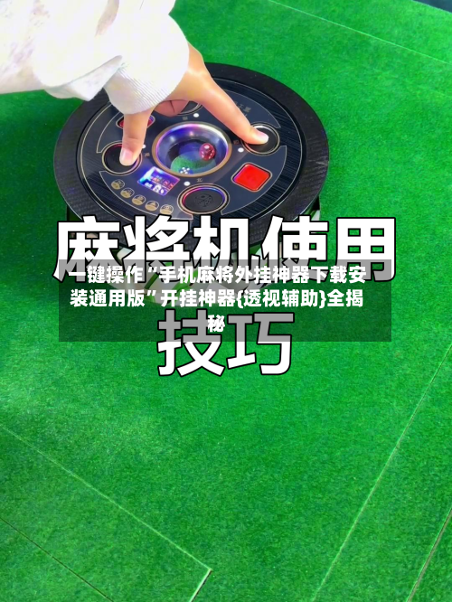 一键操作“手机麻将外挂神器下载安装通用版”开挂神器{透视辅助}全揭秘-第2张图片