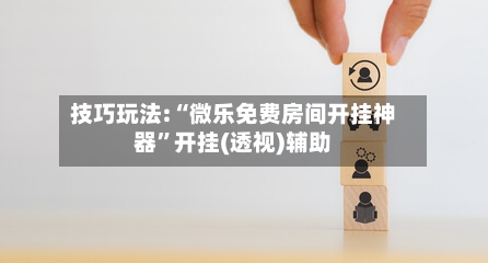 技巧玩法:“微乐免费房间开挂神器”开挂(透视)辅助-第1张图片