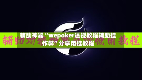 辅助神器“wepoker透视教程辅助挂作弊”分享用挂教程-第2张图片