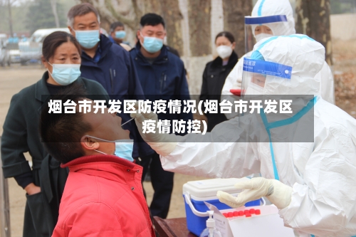 烟台市开发区防疫情况(烟台市开发区疫情防控)-第1张图片