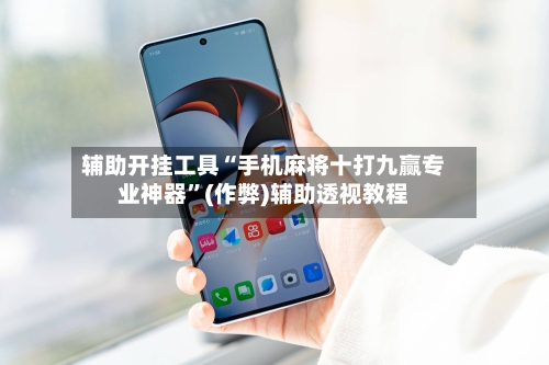 辅助开挂工具“手机麻将十打九赢专业神器”(作弊)辅助透视教程-第2张图片