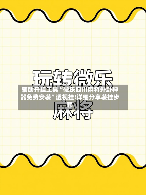辅助开挂工具“微乐四川麻将外卦神器免费安装”透视挂!详细分享装挂步骤-第1张图片