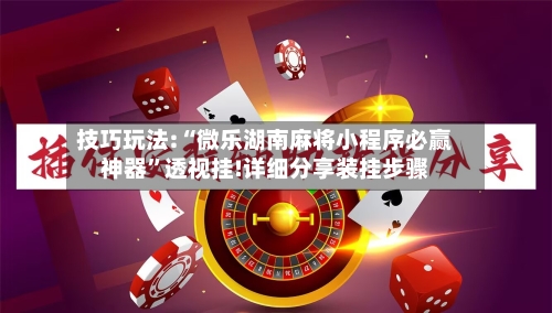技巧玩法:“微乐湖南麻将小程序必赢神器	”透视挂!详细分享装挂步骤-第1张图片