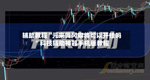 辅助教程“元来黄冈麻将可以开挂吗	”科技辅助神器手机版教程-第1张图片