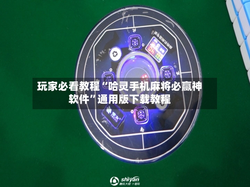 玩家必看教程“哈灵手机麻将必赢神软件”通用版下载教程-第1张图片