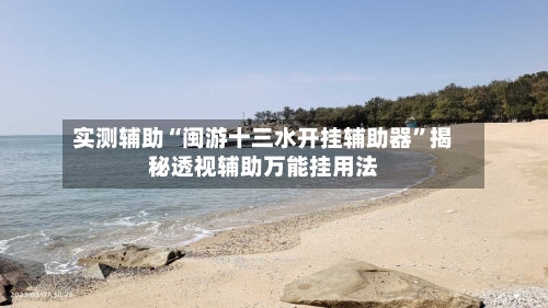 实测辅助“闽游十三水开挂辅助器	”揭秘透视辅助万能挂用法-第1张图片