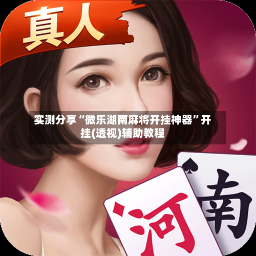 实测分享“微乐湖南麻将开挂神器	”开挂(透视)辅助教程-第2张图片