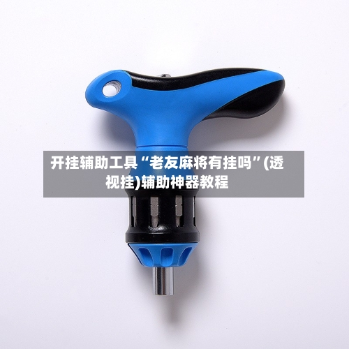 开挂辅助工具“老友麻将有挂吗	”(透视挂)辅助神器教程-第1张图片