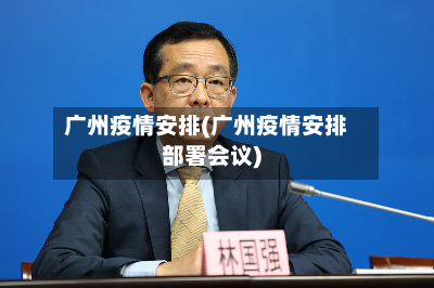广州疫情安排(广州疫情安排部署会议)-第2张图片