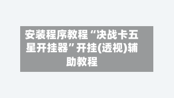安装程序教程“决战卡五星开挂器”开挂(透视)辅助教程-第1张图片