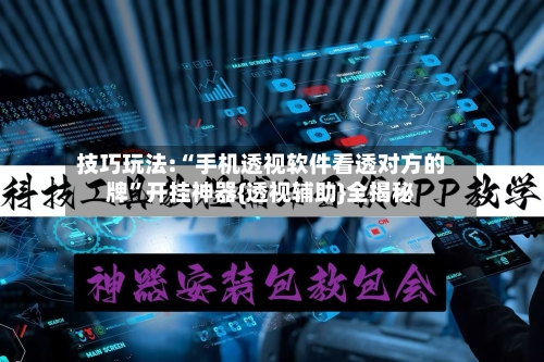技巧玩法:“手机透视软件看透对方的牌”开挂神器{透视辅助}全揭秘-第1张图片