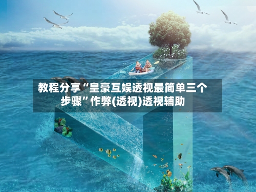 教程分享“皇豪互娱透视最简单三个步骤	”作弊(透视)透视辅助-第1张图片