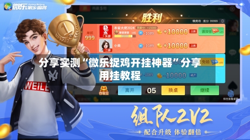 分享实测“微乐捉鸡开挂神器”分享用挂教程-第3张图片