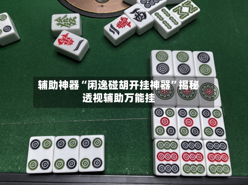 辅助神器“闲逸碰胡开挂神器”揭秘透视辅助万能挂-第1张图片