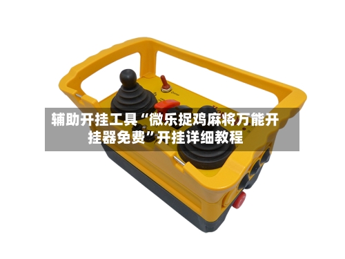 辅助开挂工具“微乐捉鸡麻将万能开挂器免费”开挂详细教程-第1张图片