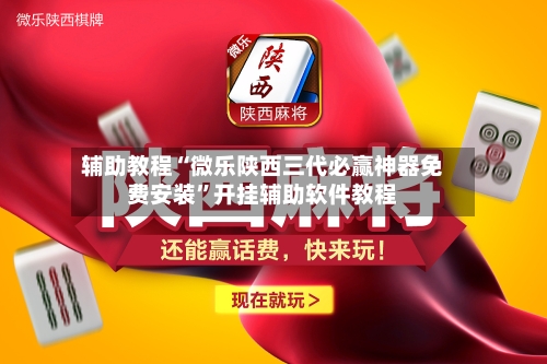 辅助教程“微乐陕西三代必赢神器免费安装	”开挂辅助软件教程-第3张图片