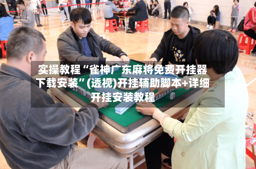 实操教程“雀神广东麻将免费开挂器下载安装	”(透视)开挂辅助脚本+详细开挂安装教程-第1张图片