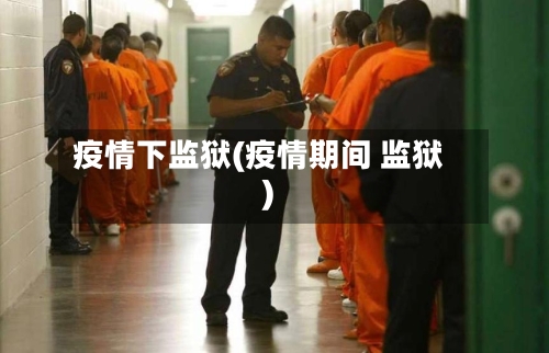 疫情下监狱(疫情期间 监狱)-第2张图片