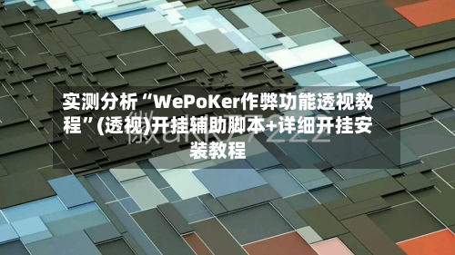 实测分析“WePoKer作弊功能透视教程”(透视)开挂辅助脚本+详细开挂安装教程-第1张图片
